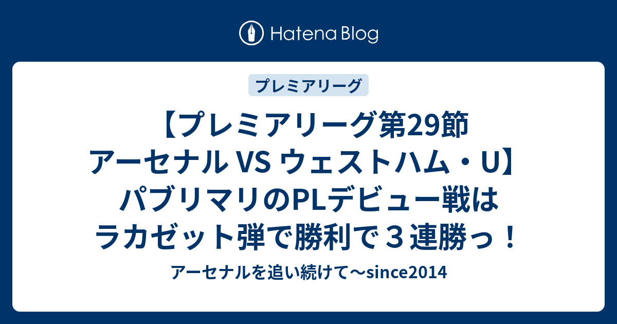 プレミアリーグ第29節 アーセナル Vs ウェストハム U パブリマリのplデビュー戦はラカゼット弾で勝利で３連勝っ アーセナルを追い続けて