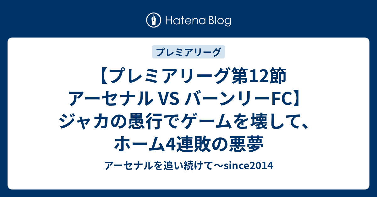 プレミアリーグ第12節 アーセナル Vs バーンリーfc ジャカの愚行でゲームを壊して ホーム4連敗の悪夢 アーセナルを追い続けて