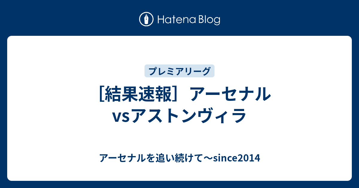 結果速報 アーセナルvsアストンヴィラ アーセナルを追い続けて