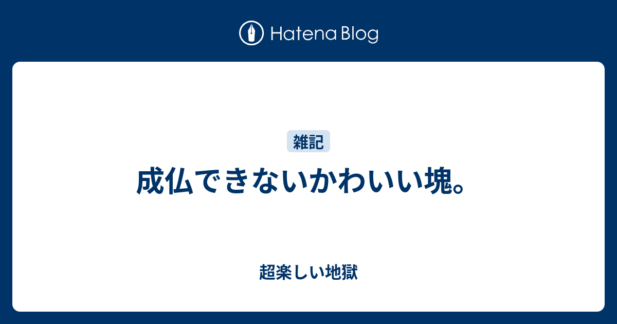 成仏できないかわいい塊。 - 超楽しい地獄