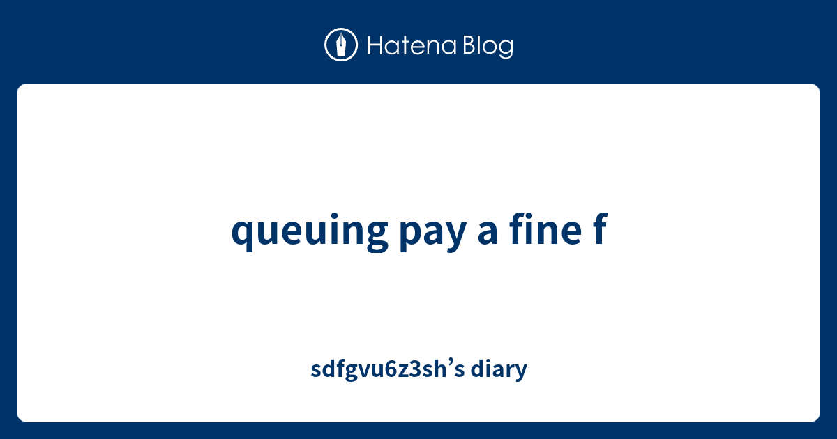 queuing pay a fine f sdfgvu6z3sh’s diary