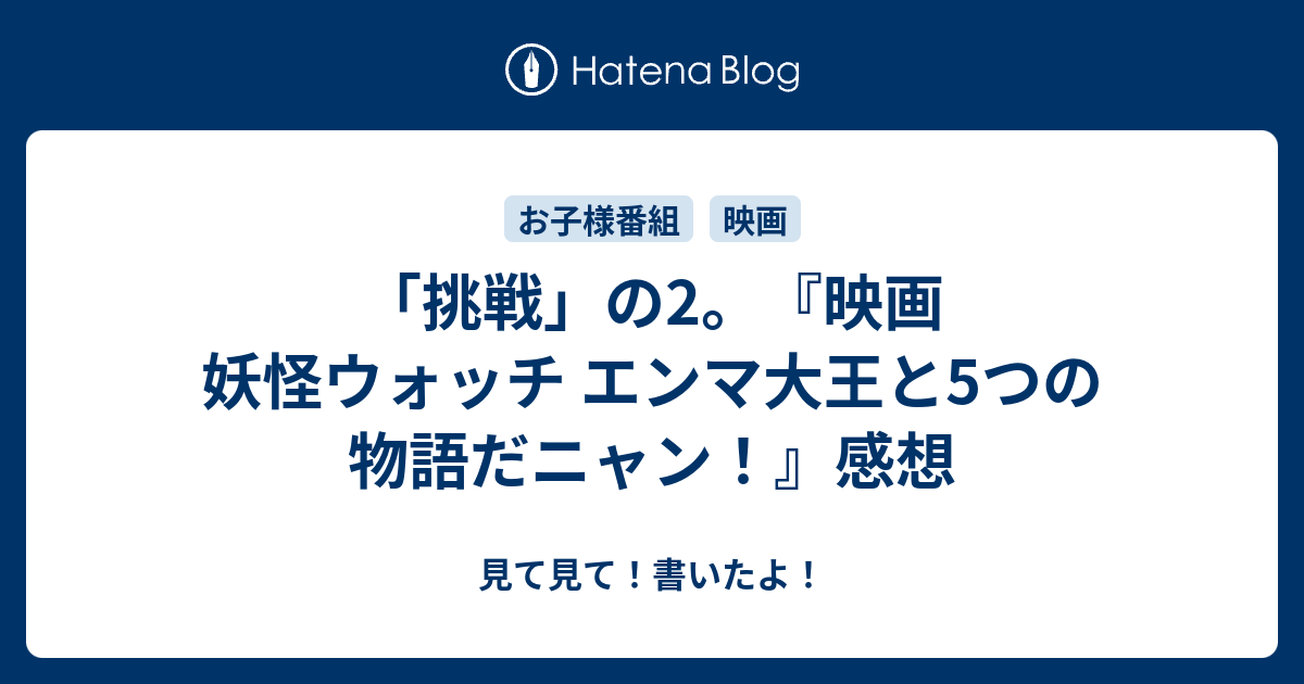 挑戦 の2 映画 妖怪ウォッチ エンマ大王と5つの物語だニャン 感想 見て見て 書いたよ