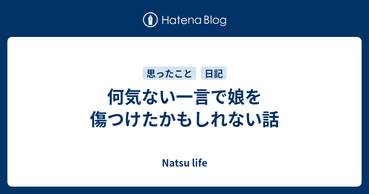 何気ない一言で娘を傷つけたかもしれない話 Natsu Life