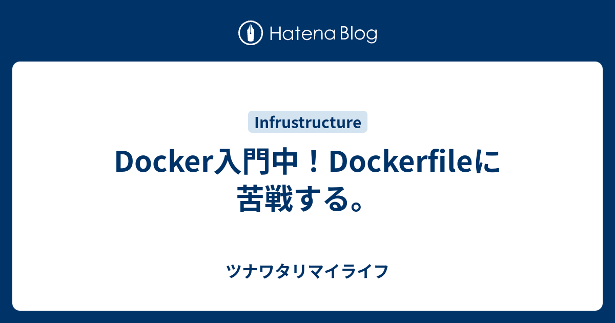 Docker入門中 Dockerfileに苦戦する ツナワタリマイライフ