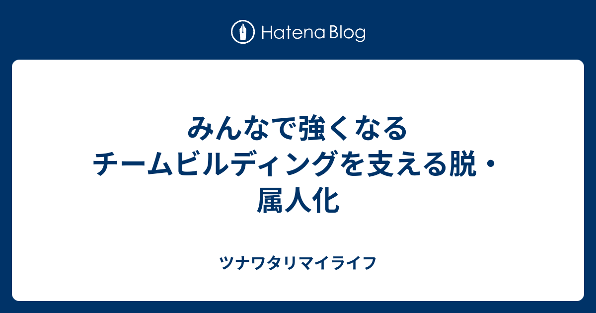 みんなで強くなるチームビルディングを支える脱 属人化 ツナワタリマイライフ