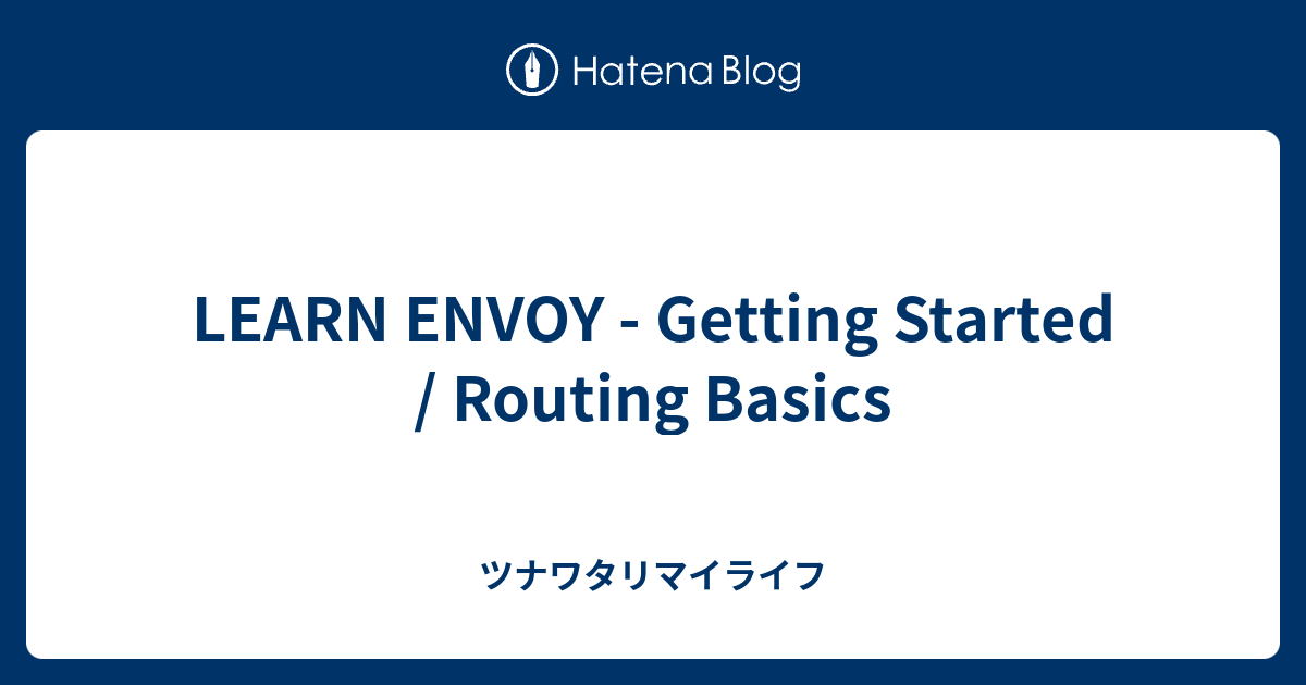 LEARN ENVOY - Getting Started / Routing Basics - ツナワタリマイライフ