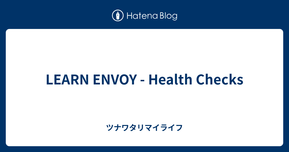 LEARN ENVOY Health Checks ツナワタリマイライフ