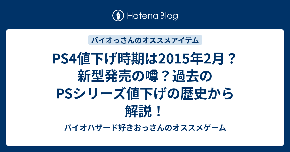 Ps4値下げ時期は15年2月 新型発売の噂 過去のpsシリーズ値下げの歴史から解説 バイオハザード好きおっさんのオススメゲーム