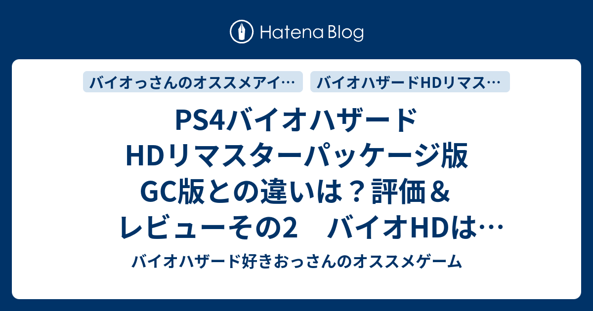 Ps4バイオハザードhdリマスターパッケージ版 Gc版との違いは 評価 レビューその2 バイオhdは買いか バイオハザード 好きおっさんのオススメゲーム