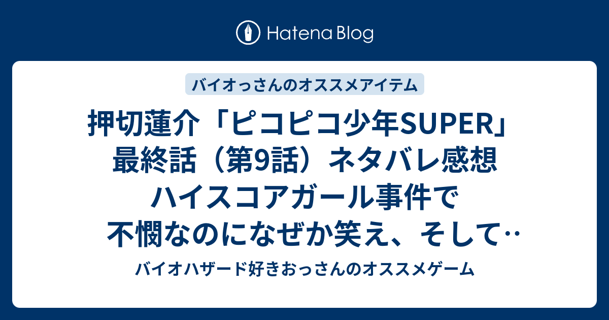 押切蓮介 ピコピコ少年super 最終話 第9話 ネタバレ感想 ハイスコアガール事件で不憫なのになぜか笑え そして感動した バイオハザード好きおっさんのオススメゲーム