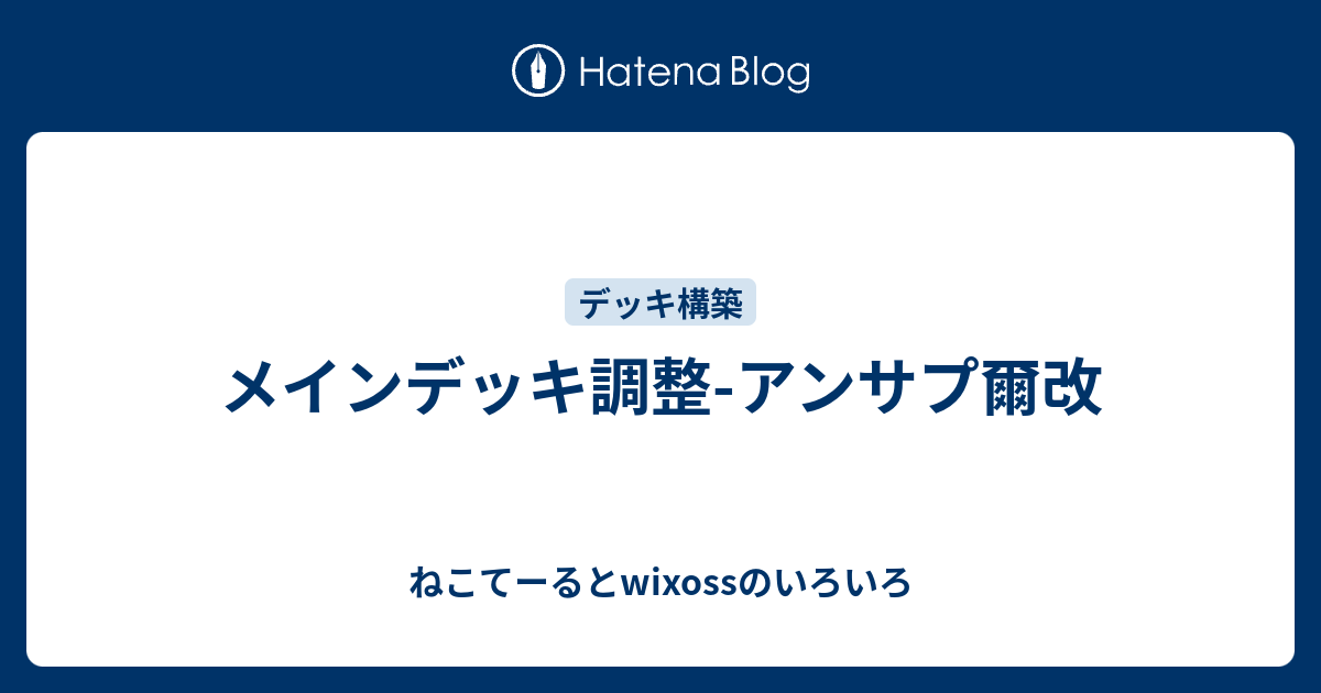 メインデッキ調整 アンサプ爾改 ねこてーるとwixossのいろいろ
