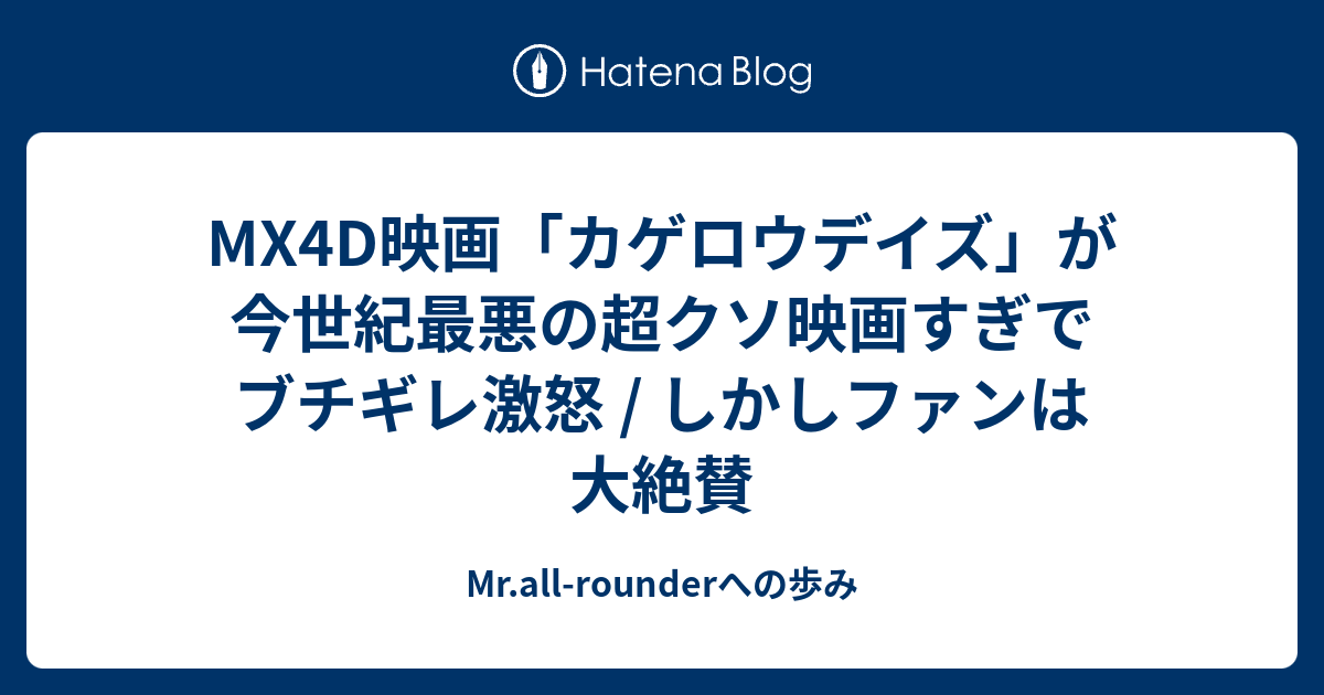 Mx4d映画 カゲロウデイズ が今世紀最悪の超クソ映画すぎでブチギレ激怒 しかしファンは大絶賛 Mr All Rounderへの歩み