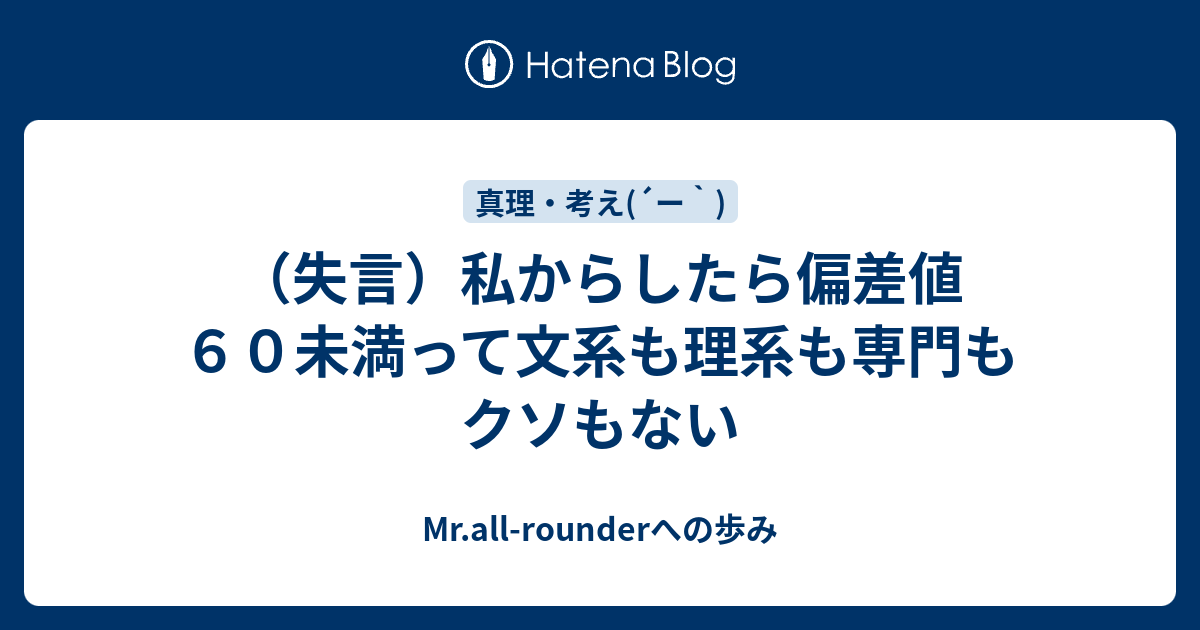 失言 私からしたら偏差値６０未満って文系も理系も専門もクソもない Mr All Rounderへの歩み