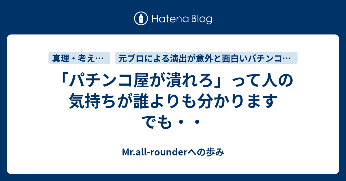 パチンコ屋が潰れろ って人の気持ちが誰よりも分かります でも Mr All Rounderへの歩み