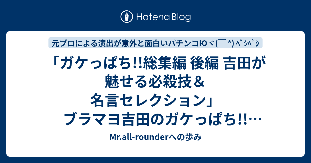 ガケっぱち 総集編 後編 吉田が魅せる必殺技 名言セレクション ブラマヨ吉田のガケっぱち 公式 毎週月曜日更新 Mr All Rounderへの歩み