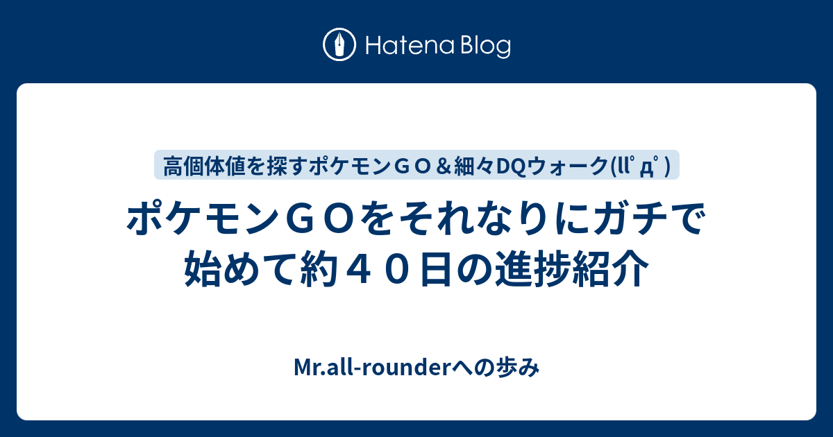 ポケモンｇｏをそれなりにガチで始めて約４０日の進捗紹介 Mr All Rounderへの歩み