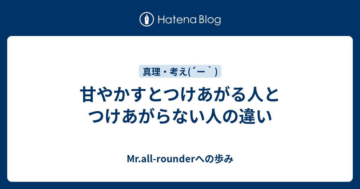 甘やかすとつけあがる人とつけあがらない人の違い Mr All Rounderへの歩み