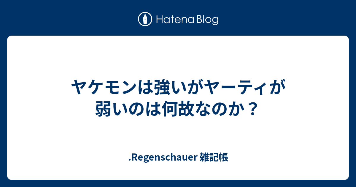 ヤケモンは強いがヤーティが弱いのは何故なのか Regenschauer 雑記帳