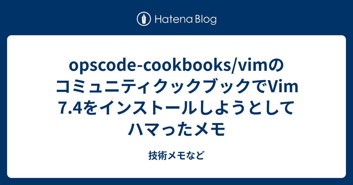opscode-cookbooks/vimのコミュニティクックブックでVim 7.4をインストールしようとしてハマったメモ - 技術メモなど