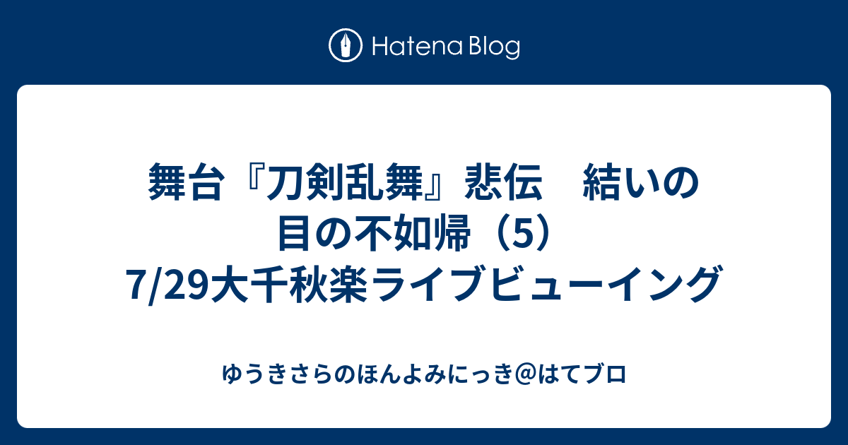 舞台 刀剣乱舞 悲伝 結いの目の不如帰 5 7 29大千秋楽ライブビューイング ゆうきさらのほんよみにっき はてブロ