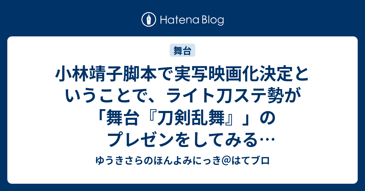 小林靖子脚本で実写映画化決定ということで ライト刀ステ勢が 舞台 刀剣乱舞 のプレゼンをしてみる 3 17追記あり ゆうきさらのほんよみにっき はてブロ