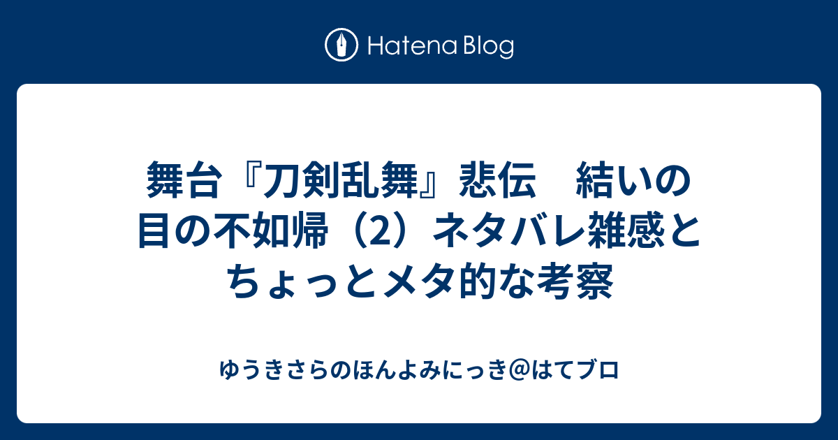 舞台 刀剣乱舞 悲伝 結いの目の不如帰 2 ネタバレ雑感とちょっとメタ的な考察 ゆうきさらのほんよみにっき はてブロ