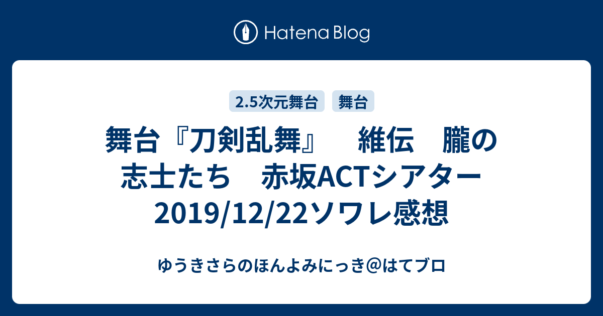 舞台 刀剣乱舞 維伝 朧の志士たち 赤坂actシアター19 12 22ソワレ感想 ゆうきさらのほんよみにっき はてブロ