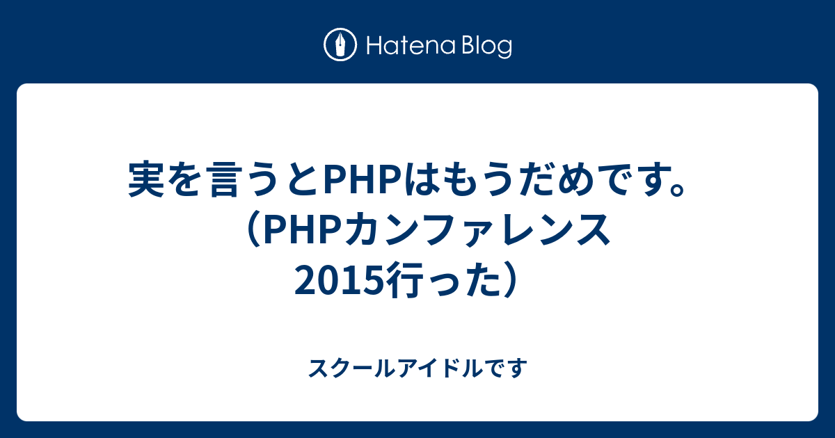 実を言うとphpはもうだめです Phpカンファレンス15行った スクールアイドルです