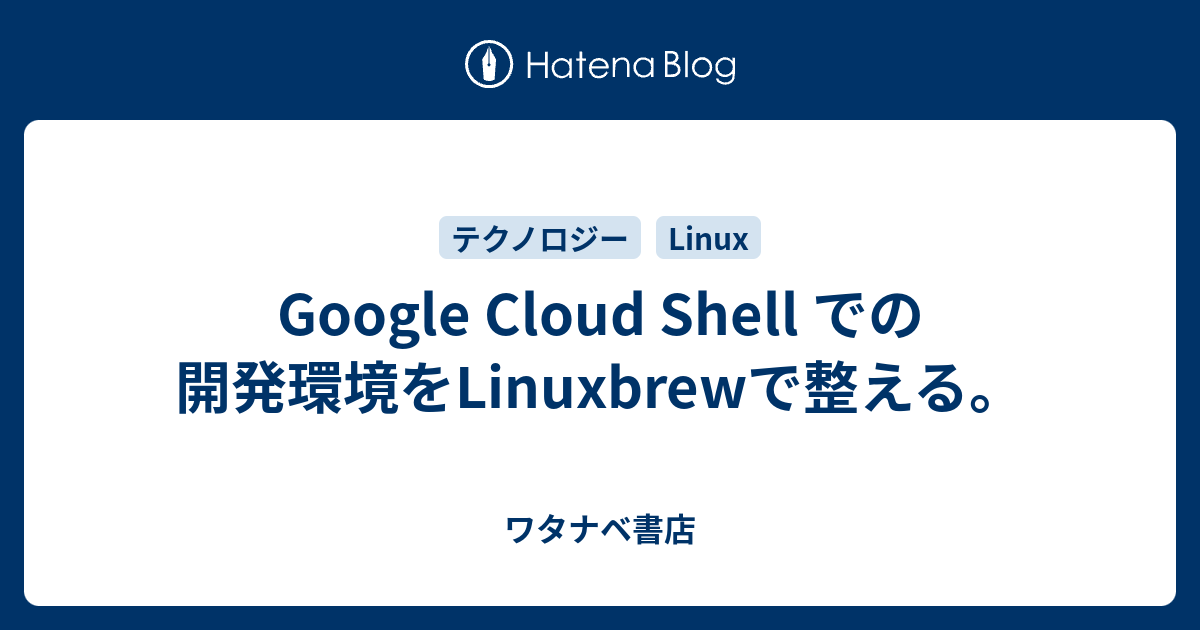 Google Cloud Shell での開発環境をlinuxbrewで整える ワタナベ書店