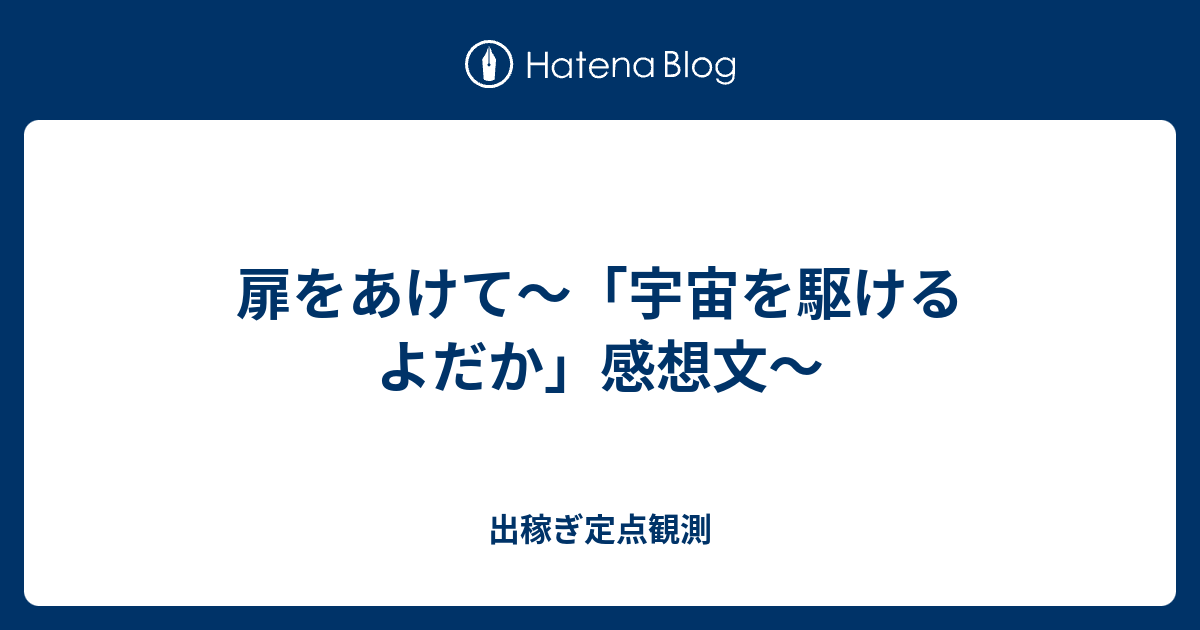 扉をあけて 宇宙を駆けるよだか 感想文 出稼ぎ定点観測