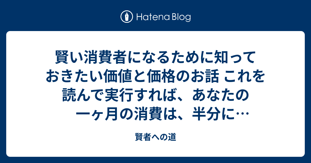 賢い消費者になるために知っておきたい価値と価格のお話 これを読んで実行すれば あなたの一ヶ月の消費は 半分になるかもしれない 賢者への道