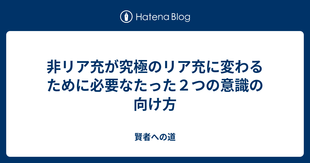 非リア充が究極のリア充に変わるために必要なたった２つの意識の向け方 賢者への道