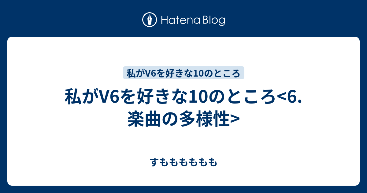 私がv6を好きな10のところ 6 楽曲の多様性 すもももももも