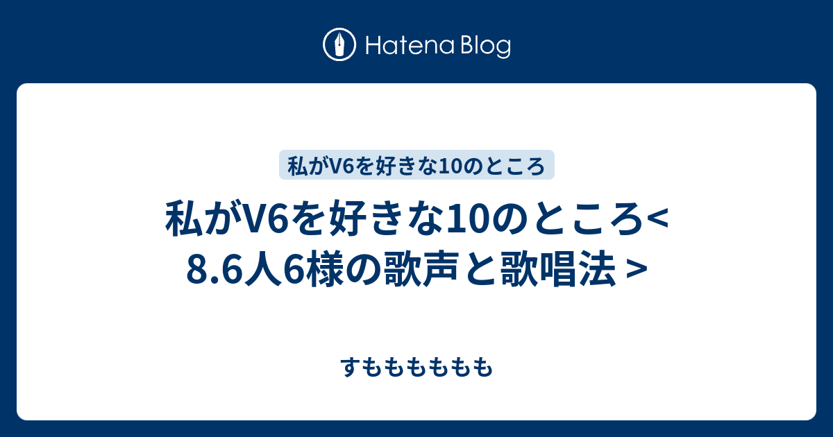 私がv6を好きな10のところ 8 6人6様の歌声と歌唱法 すもももももも