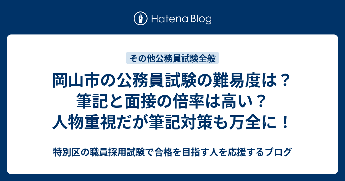 岡山市の公務員試験の難易度は 筆記と面接の倍率は高い 人物重視だが筆記対策も万全に 特別区の職員採用試験で合格を目指す人を応援するブログ