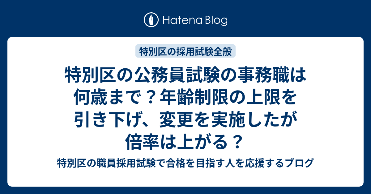 特別区の公務員試験の事務職は何歳まで 年齢制限の上限を引き下げ 変更を実施したが倍率は上がる 特別区の職員採用試験で合格を目指す人を応援するブログ