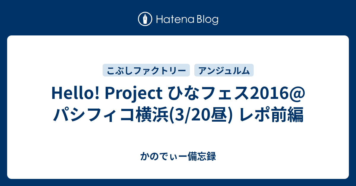 Hello Project ひなフェス16 パシフィコ横浜 3 昼 レポ前編 かのでぃー備忘録