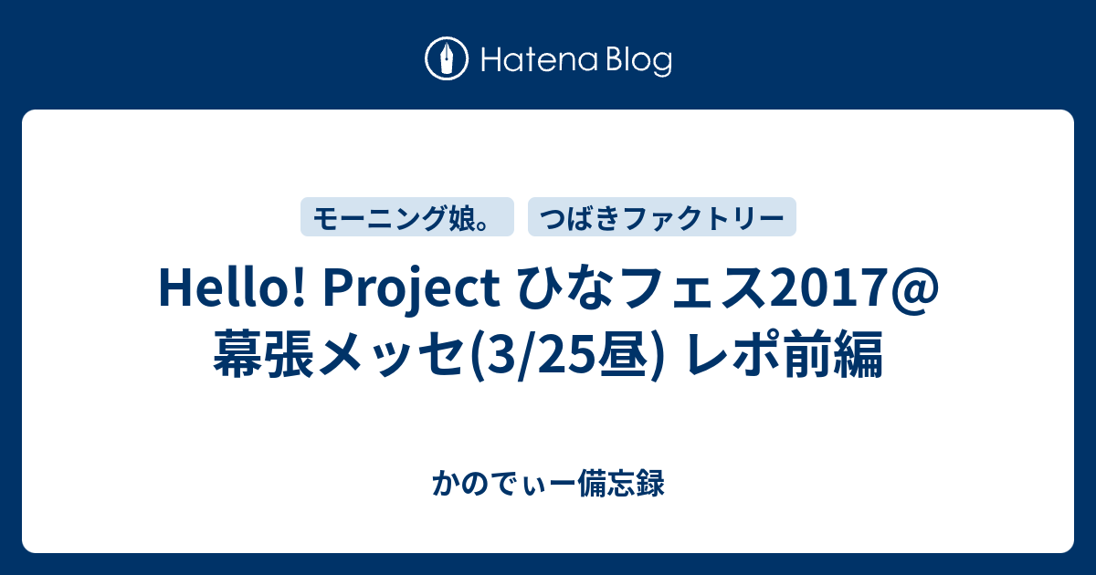 Hello Project ひなフェス17 幕張メッセ 3 25昼 レポ前編 かのでぃー備忘録