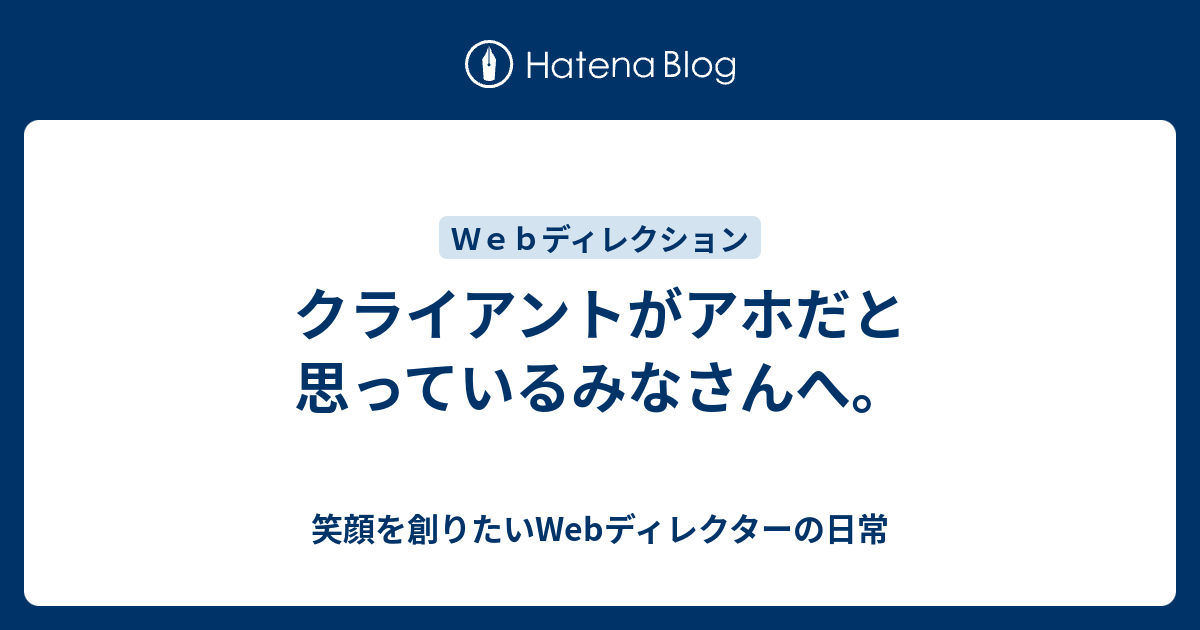 クライアントがアホだと思っているみなさんへ 笑顔を創りたいwebディレクターの日常