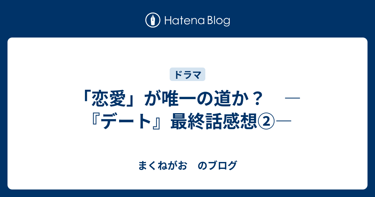 恋愛 が唯一の道か デート 最終話感想 まくねがお のブログ