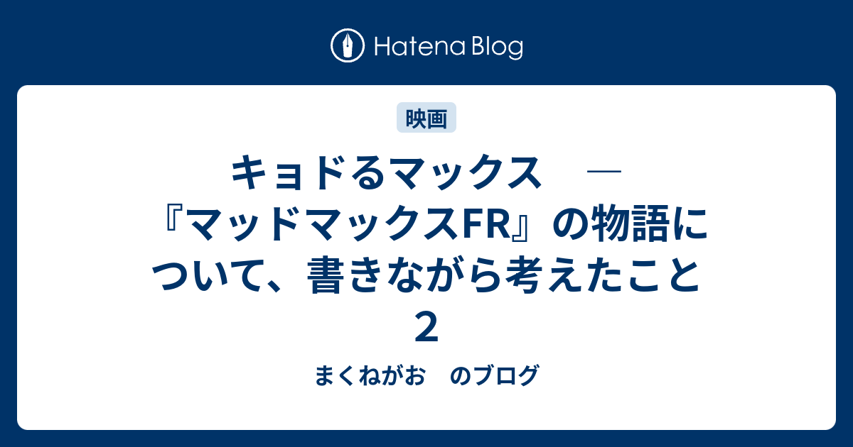 キョドるマックス マッドマックスfr の物語について 書きながら考えたこと ２ まくねがお のブログ