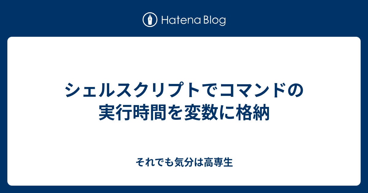 シェルスクリプトでコマンドの実行時間を変数に格納 それでも気分は高専生