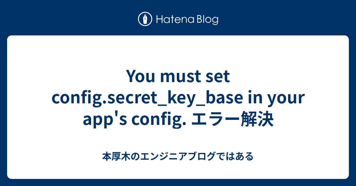 You must set config.secret_key_base in your app's config. エラー解決 - 本厚木の ...