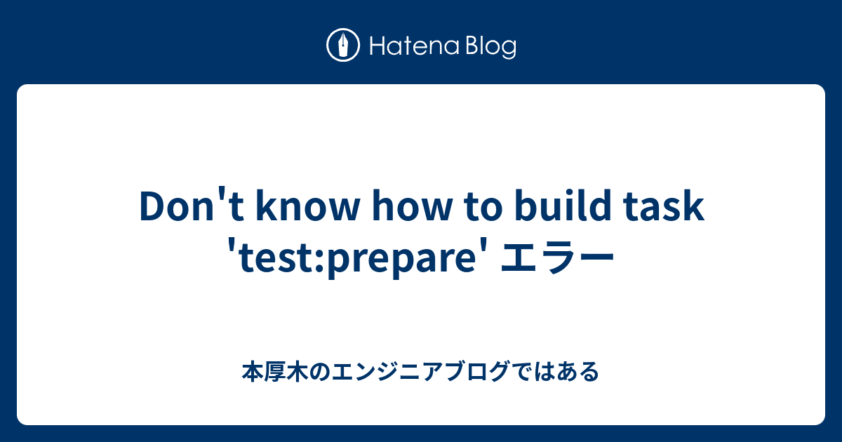 Don T Know How To Build Task Test Prepare エラー 本厚木のエンジニアブログではある