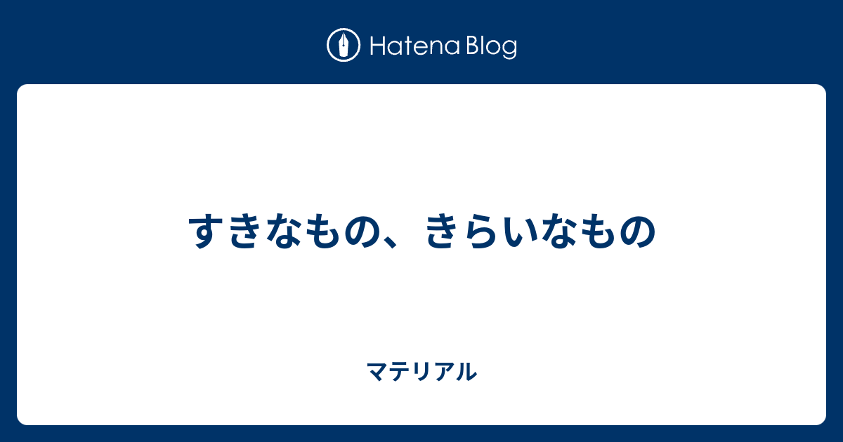 すきなもの、きらいなもの - マテリアル