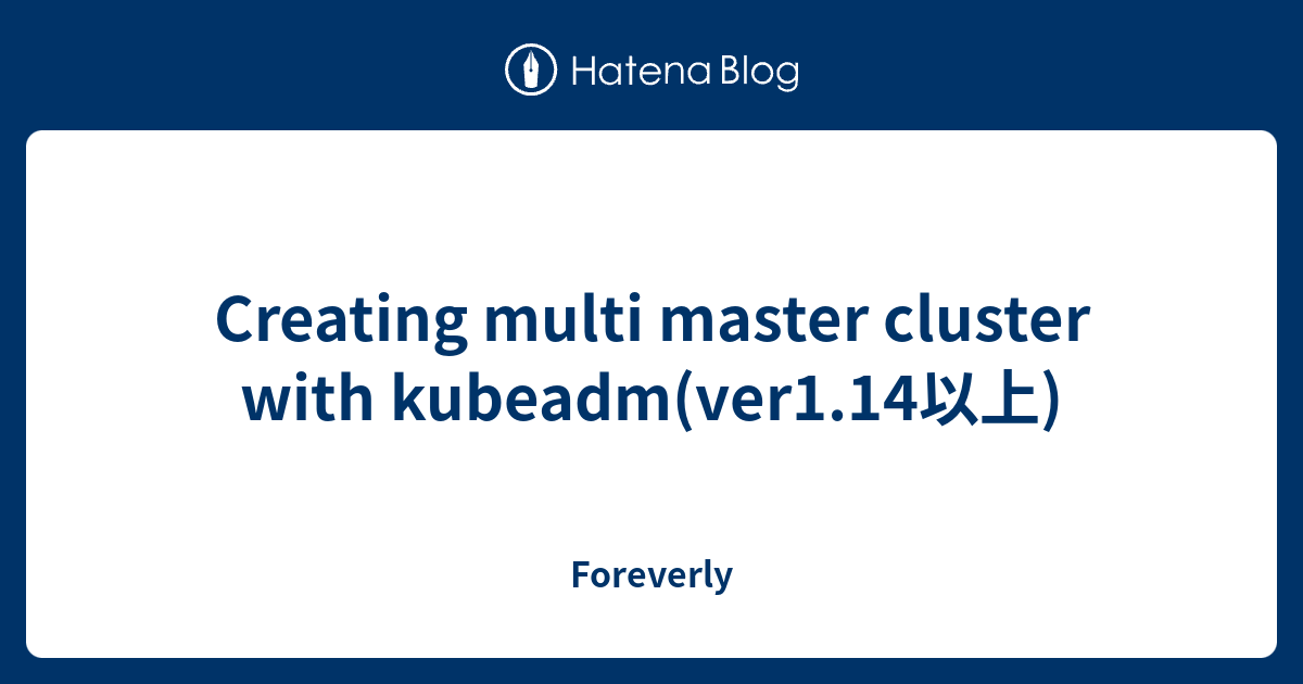 Creating multi master cluster with kubeadm(ver1.14以上) - Foreverly