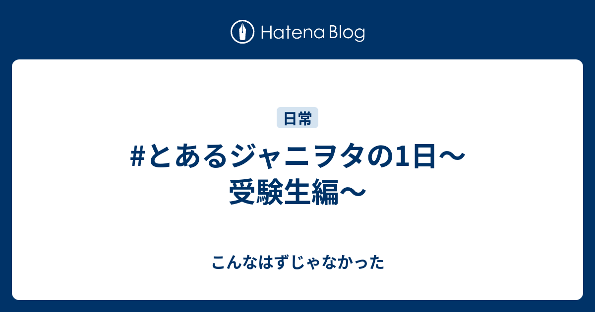 とあるジャニヲタの1日 受験生編 こんなはずじゃなかった
