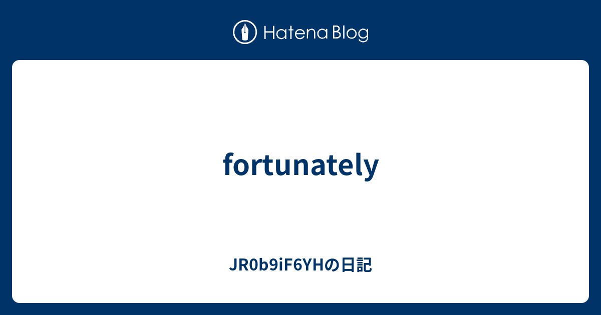 fortunately - JR0b9iF6YHの日記