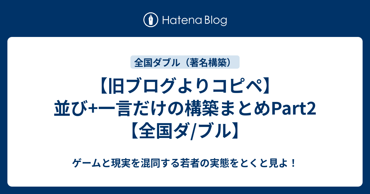 旧ブログよりコピペ 並び 一言だけの構築まとめpart2 全国ダ ブル ゲームと現実を混同する若者の実態をとくと見よ