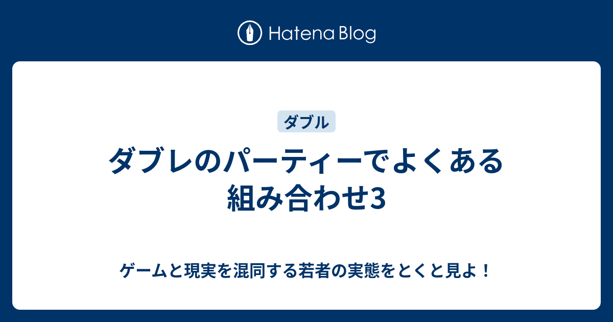 ダブレのパーティーでよくある組み合わせ3 ゲームと現実を混同する若者の実態をとくと見よ